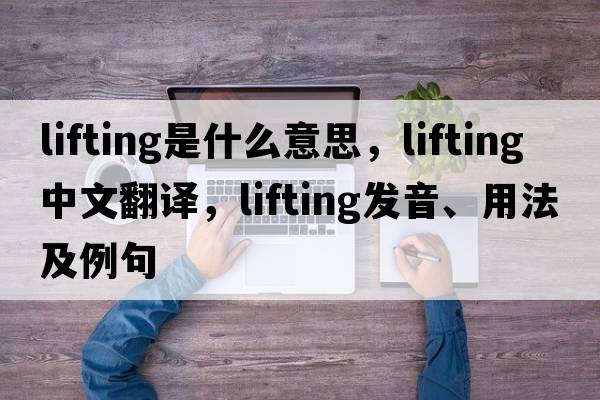 lifting是什么意思，lifting中文翻譯，lifting發(fā)音、用法及例句