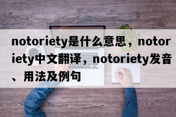 notoriety是什么意思，notoriety中文翻譯，notoriety發(fā)音、用法及例句