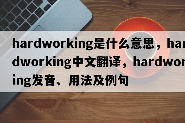 hardworking是什么意思，hardworking中文翻譯，hardworking發(fā)音、用法及例句
