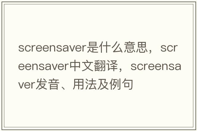 screensaver是什么意思，screensaver中文翻譯，screensaver發(fā)音、用法及例句