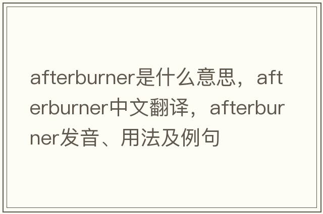 afterburner是什么意思，afterburner中文翻譯，afterburner發(fā)音、用法及例句