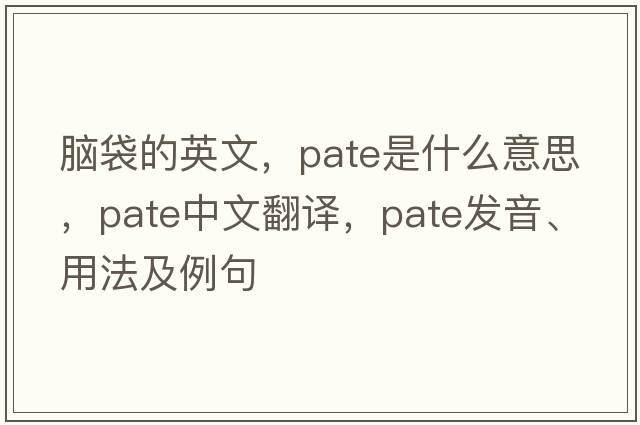 腦袋的英文，pate是什么意思，pate中文翻譯，pate發(fā)音、用法及例句