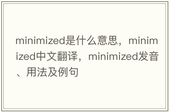 minimized是什么意思，minimized中文翻譯，minimized發(fā)音、用法及例句