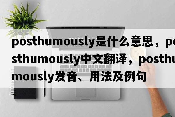 posthumously是什么意思，posthumously中文翻譯，posthumously發(fā)音、用法及例句