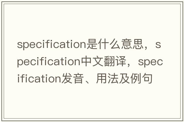 specification是什么意思，specification中文翻譯，specification發(fā)音、用法及例句