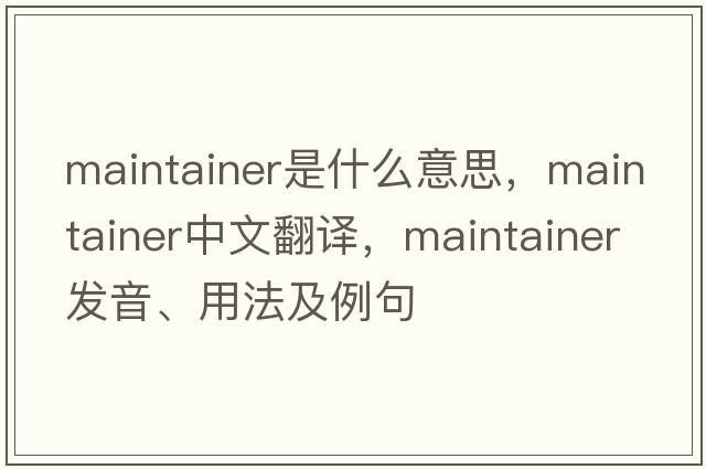 maintainer是什么意思，maintainer中文翻譯，maintainer發(fā)音、用法及例句