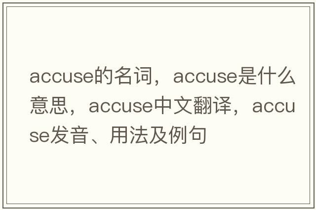 accuse的名詞，accuse是什么意思，accuse中文翻譯，accuse發(fā)音、用法及例句