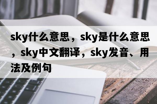 sky什么意思，sky是什么意思，sky中文翻譯，sky發(fā)音、用法及例句
