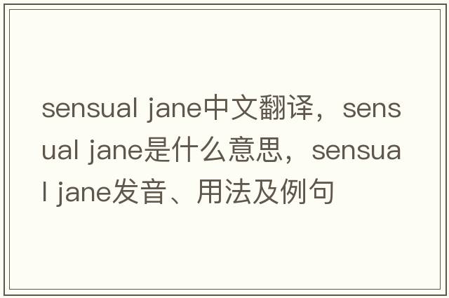 sensual jane中文翻譯，sensual jane是什么意思，sensual jane發(fā)音、用法及例句