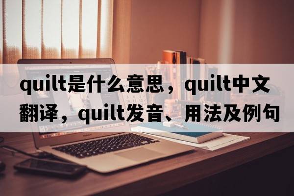 quilt是什么意思，quilt中文翻譯，quilt發(fā)音、用法及例句
