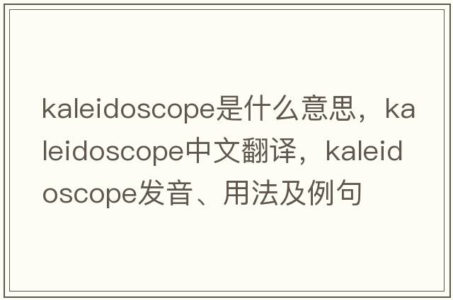 kaleidoscope是什么意思，kaleidoscope中文翻譯，kaleidoscope發(fā)音、用法及例句