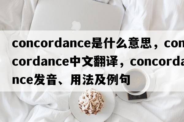 concordance是什么意思，concordance中文翻譯，concordance發(fā)音、用法及例句