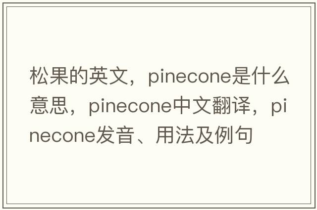 松果的英文，pinecone是什么意思，pinecone中文翻譯，pinecone發(fā)音、用法及例句