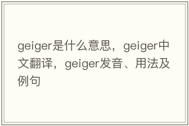 geiger是什么意思，geiger中文翻譯，geiger發(fā)音、用法及例句