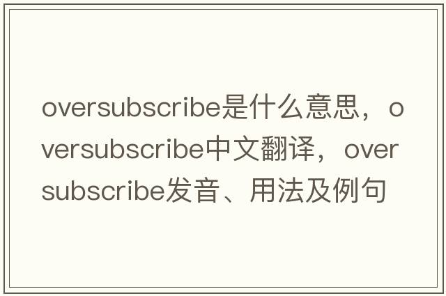 oversubscribe是什么意思，oversubscribe中文翻譯，oversubscribe發(fā)音、用法及例句