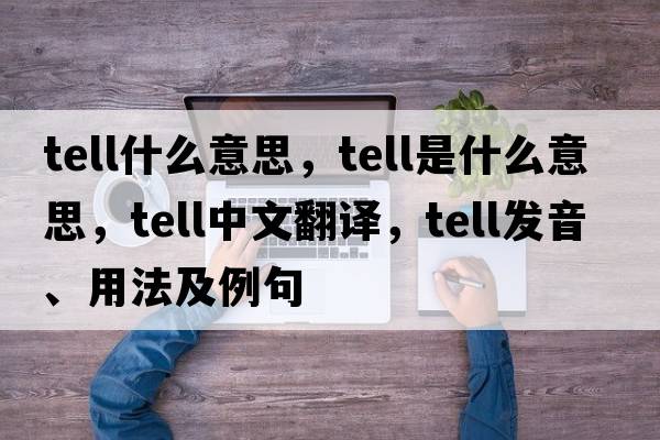 tell什么意思，tell是什么意思，tell中文翻譯，tell發(fā)音、用法及例句
