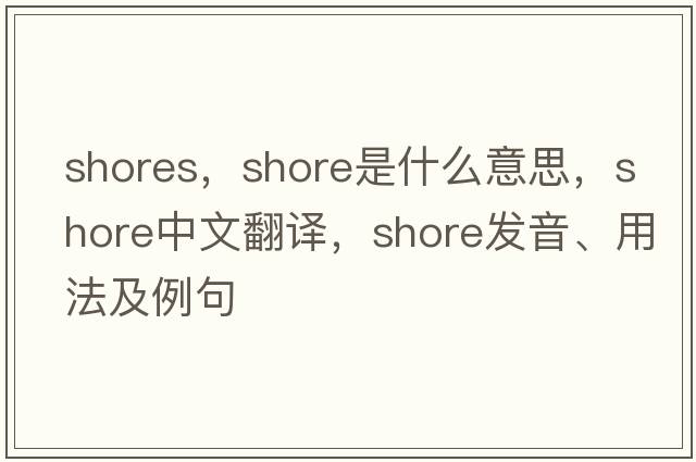 shores，shore是什么意思，shore中文翻譯，shore發(fā)音、用法及例句