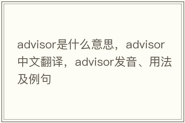 advisor是什么意思，advisor中文翻譯，advisor發(fā)音、用法及例句