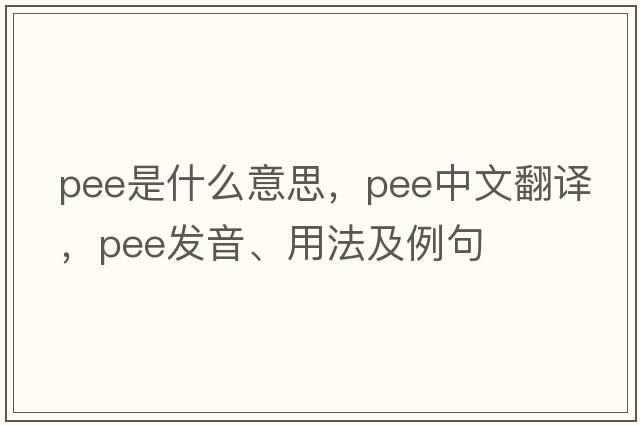 pee是什么意思，pee中文翻譯，pee發(fā)音、用法及例句