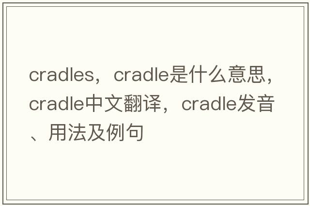 cradles，cradle是什么意思，cradle中文翻譯，cradle發(fā)音、用法及例句