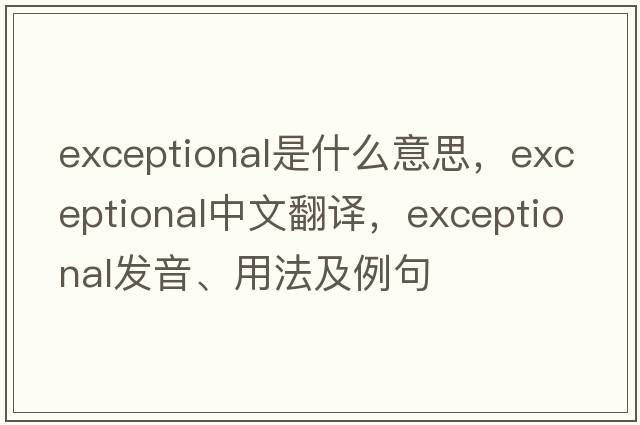 exceptional是什么意思，exceptional中文翻譯，exceptional發(fā)音、用法及例句