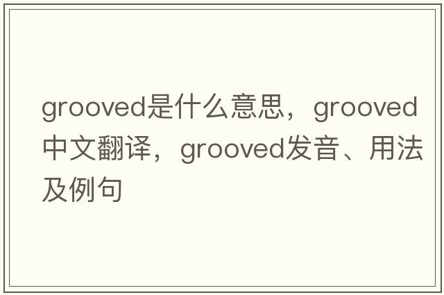 grooved是什么意思，grooved中文翻譯，grooved發(fā)音、用法及例句