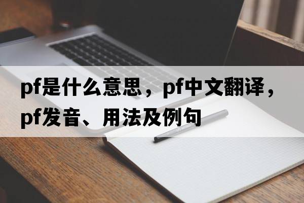 pf是什么意思，pf中文翻譯，pf發(fā)音、用法及例句
