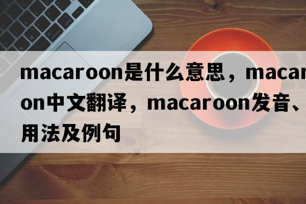 macaroon是什么意思，macaroon中文翻譯，macaroon發(fā)音、用法及例句