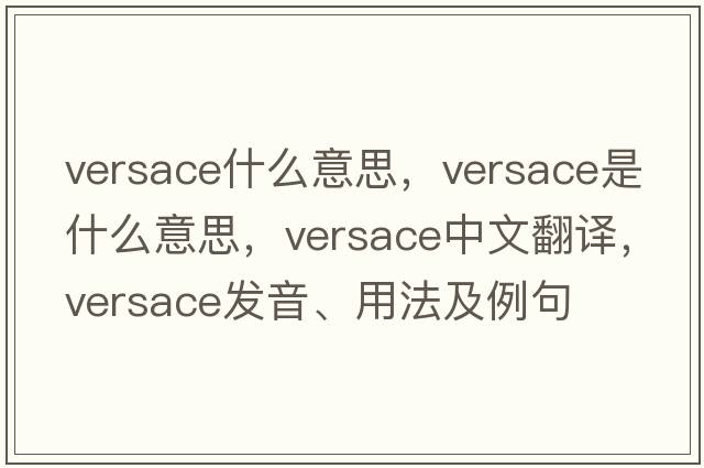 versace什么意思，versace是什么意思，versace中文翻譯，versace發(fā)音、用法及例句