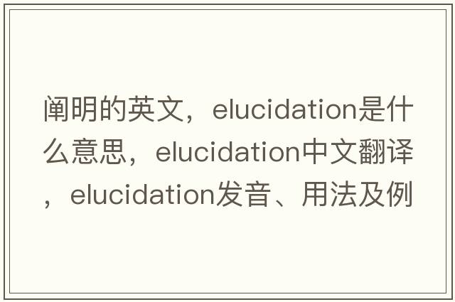闡明的英文，elucidation是什么意思，elucidation中文翻譯，elucidation發(fā)音、用法及例句