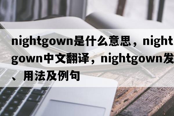 nightgown是什么意思，nightgown中文翻譯，nightgown發(fā)音、用法及例句