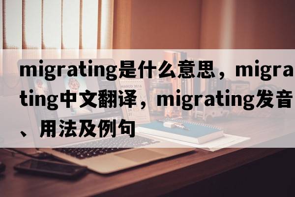 migrating是什么意思，migrating中文翻譯，migrating發(fā)音、用法及例句