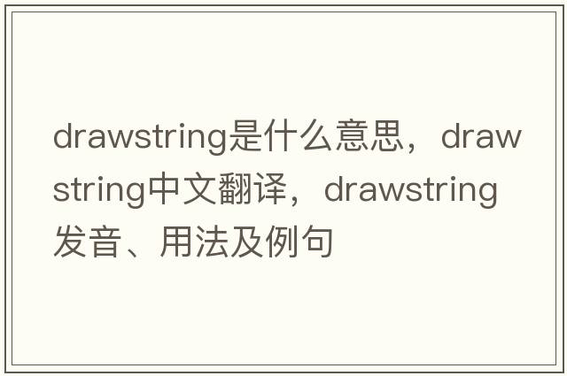 drawstring是什么意思，drawstring中文翻譯，drawstring發(fā)音、用法及例句