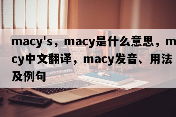 macy's，macy是什么意思，macy中文翻譯，macy發(fā)音、用法及例句