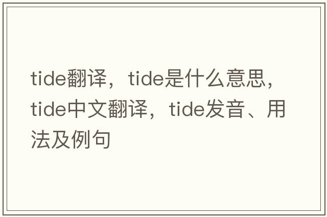 tide翻譯，tide是什么意思，tide中文翻譯，tide發(fā)音、用法及例句
