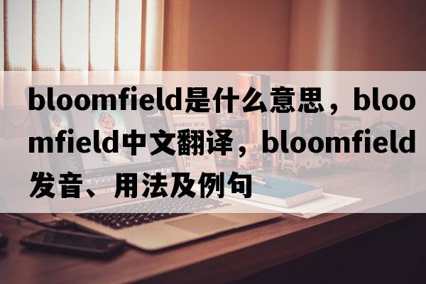 bloomfield是什么意思，bloomfield中文翻譯，bloomfield發(fā)音、用法及例句