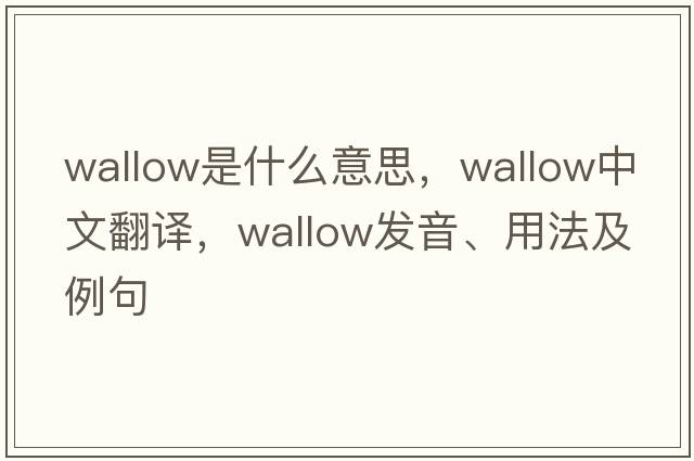 wallow是什么意思，wallow中文翻譯，wallow發(fā)音、用法及例句