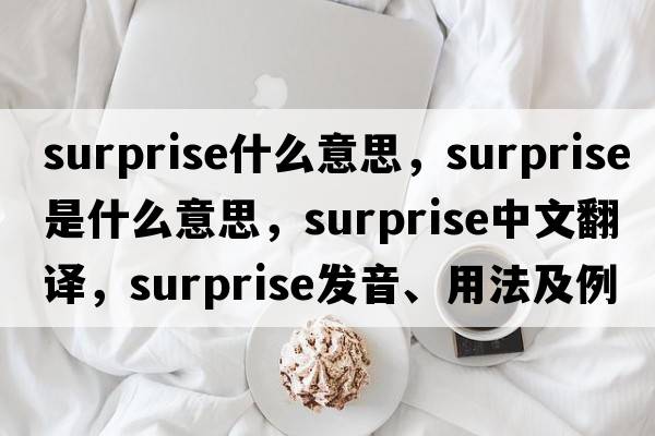 surprise什么意思，surprise是什么意思，surprise中文翻譯，surprise發(fā)音、用法及例句