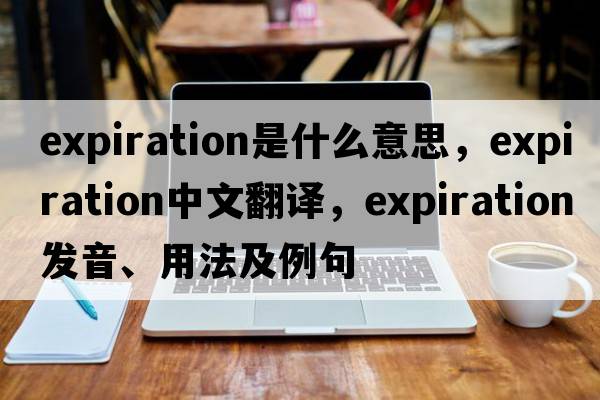 expiration是什么意思，expiration中文翻譯，expiration發(fā)音、用法及例句