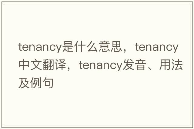 tenancy是什么意思，tenancy中文翻譯，tenancy發(fā)音、用法及例句