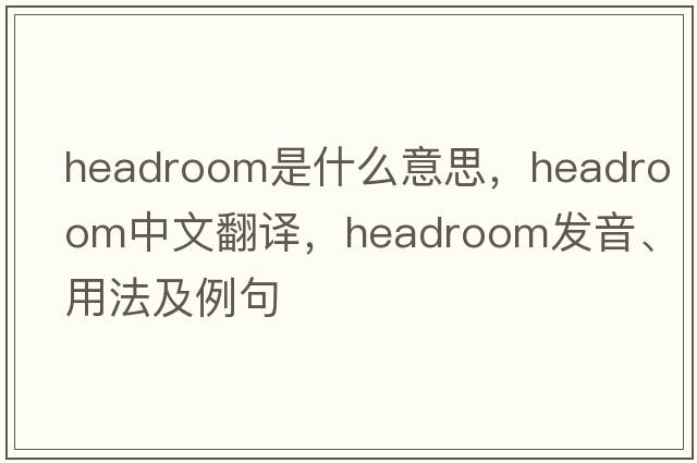headroom是什么意思，headroom中文翻譯，headroom發(fā)音、用法及例句