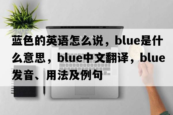 藍色的英語(yǔ)怎么說(shuō)，blue是什么意思，blue中文翻譯，blue發(fā)音、用法及例句