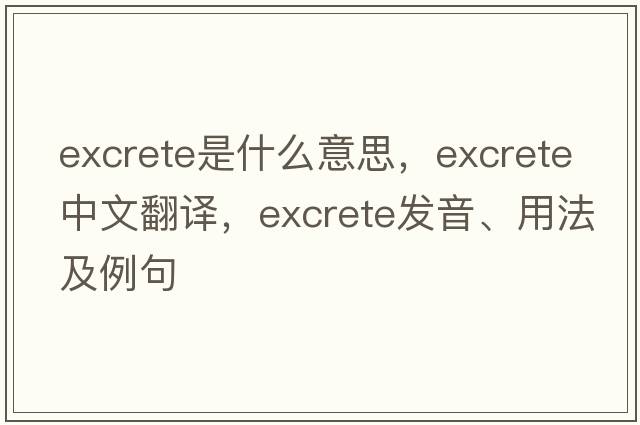 excrete是什么意思，excrete中文翻譯，excrete發(fā)音、用法及例句
