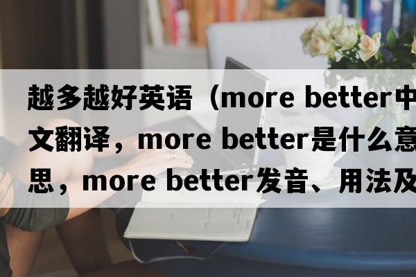 越多越好英語(yǔ)（more better中文翻譯，more better是什么意思，more better發(fā)音、用法及例句）