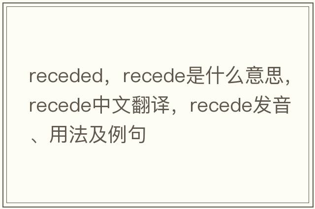receded，recede是什么意思，recede中文翻譯，recede發(fā)音、用法及例句