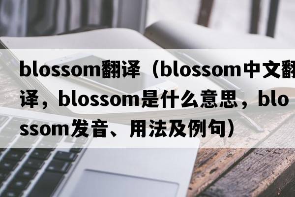 blossom翻譯（blossom中文翻譯，blossom是什么意思，blossom發(fā)音、用法及例句）