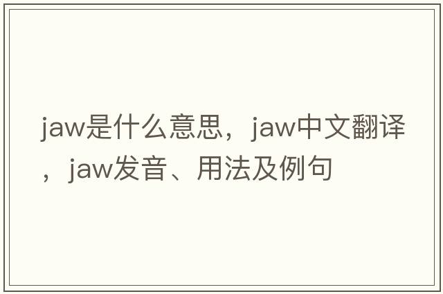 jaw是什么意思，jaw中文翻譯，jaw發(fā)音、用法及例句