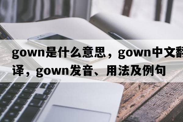 gown是什么意思，gown中文翻譯，gown發(fā)音、用法及例句