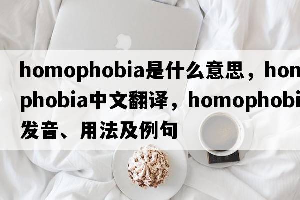 homophobia是什么意思，homophobia中文翻譯，homophobia發(fā)音、用法及例句