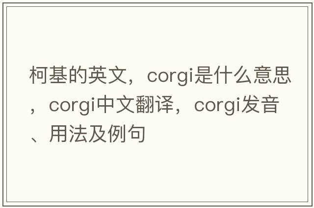柯基的英文，corgi是什么意思，corgi中文翻譯，corgi發(fā)音、用法及例句